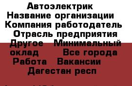 Автоэлектрик › Название организации ­ Компания-работодатель › Отрасль предприятия ­ Другое › Минимальный оклад ­ 1 - Все города Работа » Вакансии   . Дагестан респ.